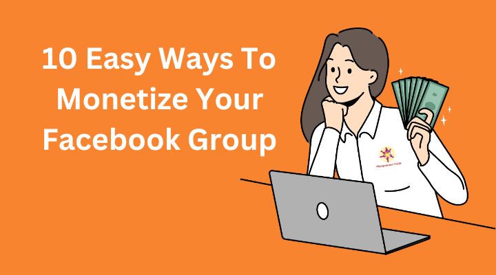 Monetising Facebook Groups: 10 Easy Ways To Get You Started